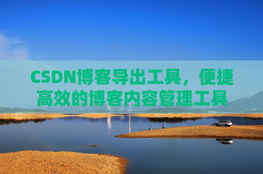 CSDN博客导出工具，便捷高效的博客内容管理工具